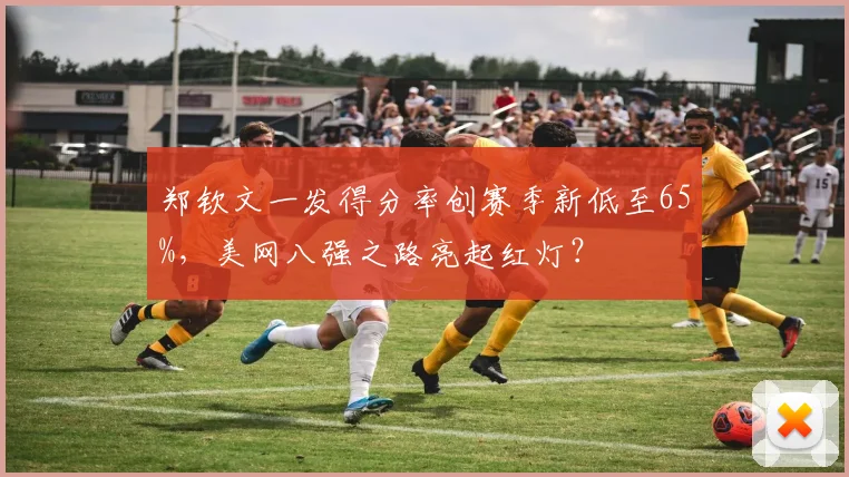 郑钦文一发得分率创赛季新低至65%,美网八强之路亮起红灯?