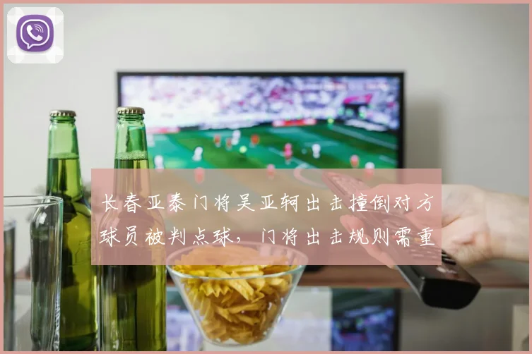 长春亚泰门将吴亚轲出击撞倒对方球员被判点球，门将出击规则需重新解读？
